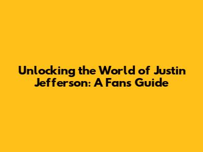 Unlocking the World of Justin Jefferson: A Fan's Guide