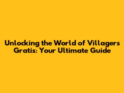 Unlocking the World of Villagers Gratis: Your Ultimate Guide