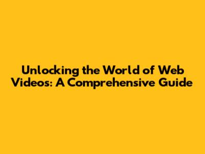 Unlocking the World of Web Videos: A Comprehensive Guide