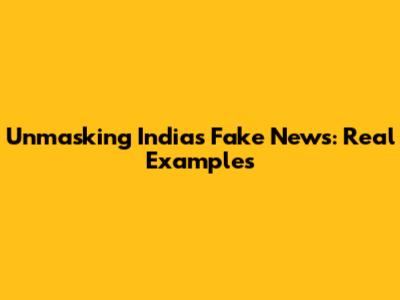 Unmasking India's Fake News: Real Examples