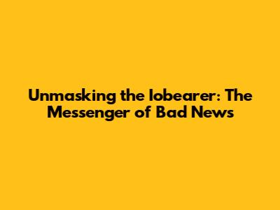 Unmasking the Iobearer: The Messenger of Bad News
