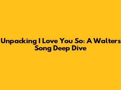 Unpacking 'I Love You So': A Walters Song Deep Dive