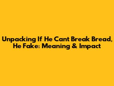 Unpacking 'If He Can't Break Bread, He Fake': Meaning & Impact