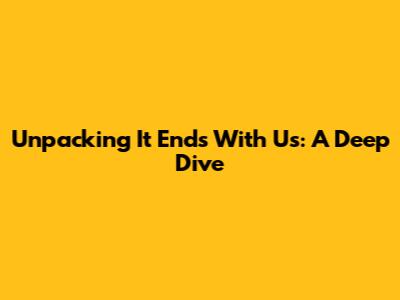 Unpacking 'It Ends With Us': A Deep Dive