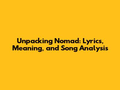 Unpacking 'Nomad': Lyrics, Meaning, and Song Analysis