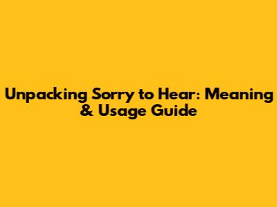 Unpacking 'Sorry to Hear': Meaning & Usage Guide