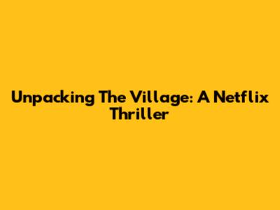 Unpacking 'The Village': A Netflix Thriller