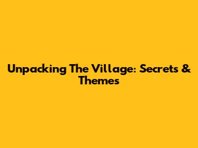 Unpacking 'The Village': Secrets & Themes