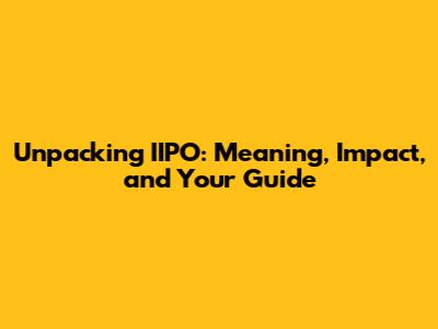 Unpacking IIPO: Meaning, Impact, and Your Guide