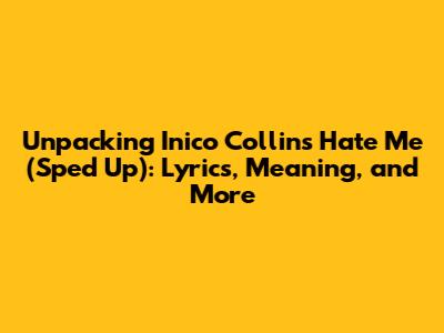 Unpacking Inico Collins' 'Hate Me' (Sped Up): Lyrics, Meaning, and More