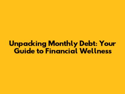 Unpacking Monthly Debt: Your Guide to Financial Wellness
