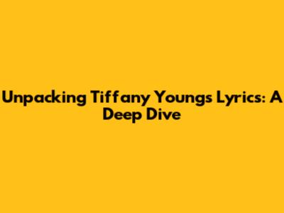 Unpacking Tiffany Young's Lyrics: A Deep Dive