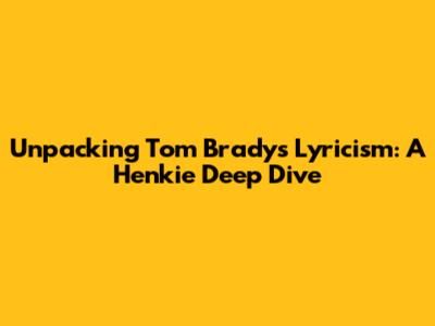 Unpacking Tom Brady's Lyricism: A Henkie Deep Dive