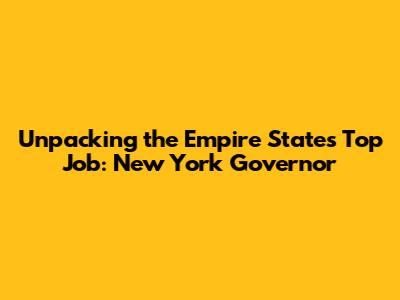 Unpacking the Empire State's Top Job: New York Governor
