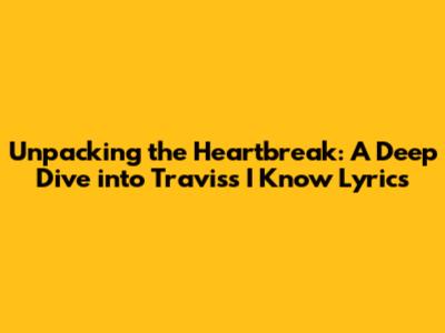 Unpacking the Heartbreak: A Deep Dive into Travis's 'I Know' Lyrics