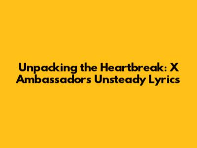Unpacking the Heartbreak: X Ambassadors' 'Unsteady' Lyrics