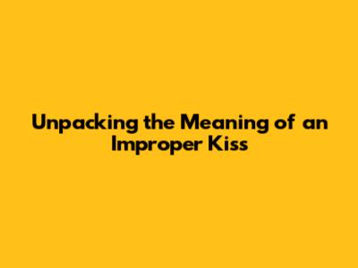Unpacking the Meaning of an Improper Kiss
