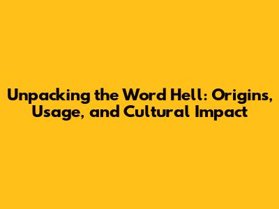 Unpacking the Word 'Hell': Origins, Usage, and Cultural Impact