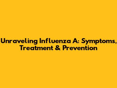 Unraveling Influenza A: Symptoms, Treatment & Prevention