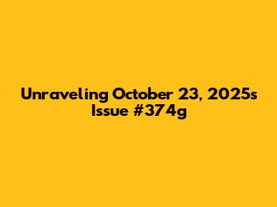 Unraveling October 23, 2025's Issue #374g