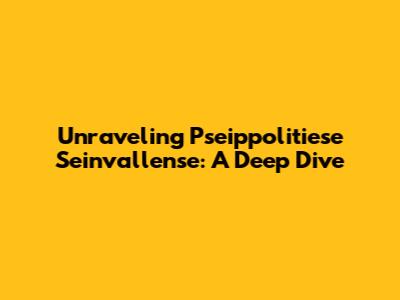 Unraveling Pseippolitiese Seinvallense: A Deep Dive