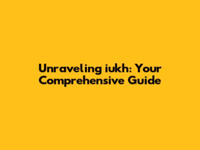 Unraveling iukh: Your Comprehensive Guide