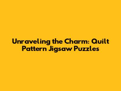 Unraveling the Charm: Quilt Pattern Jigsaw Puzzles