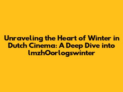 Unraveling the Heart of Winter in Dutch Cinema: A Deep Dive into 'lmzhOorlogswinter'
