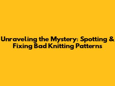 Unraveling the Mystery: Spotting & Fixing Bad Knitting Patterns