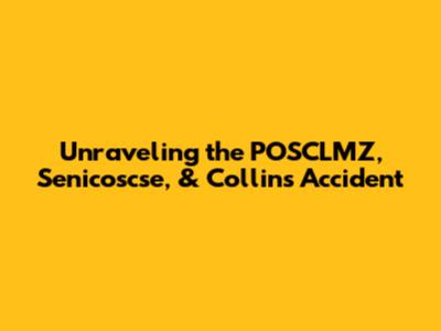 Unraveling the POSCLMZ, Senicoscse, & Collins Accident