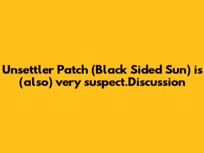 Unsettler Patch (Black Sided Sun) is (also) very suspect.Discussion