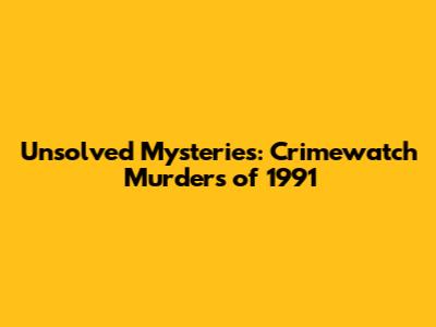 Unsolved Mysteries: Crimewatch Murders of 1991