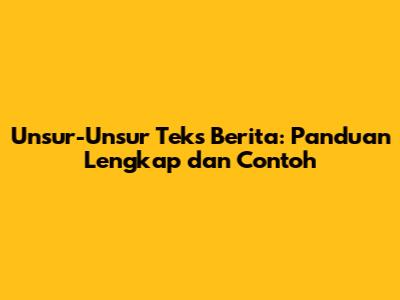 Unsur-Unsur Teks Berita: Panduan Lengkap dan Contoh