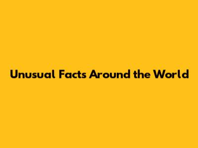 Unusual Facts Around the World