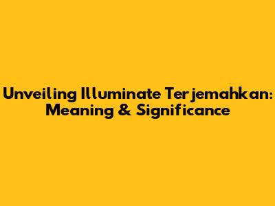Unveiling 'Illuminate Terjemahkan': Meaning & Significance