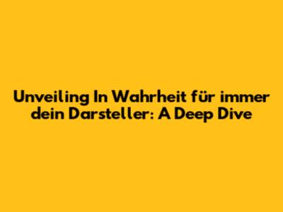 Unveiling 'In Wahrheit für immer dein Darsteller': A Deep Dive