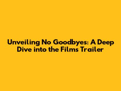 Unveiling 'No Goodbyes': A Deep Dive into the Film's Trailer