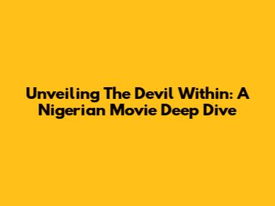 Unveiling 'The Devil Within': A Nigerian Movie Deep Dive