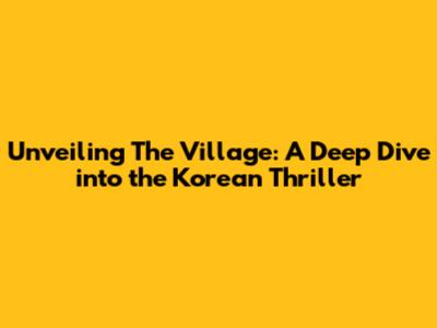 Unveiling 'The Village': A Deep Dive into the Korean Thriller