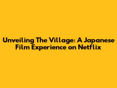 Unveiling 'The Village': A Japanese Film Experience on Netflix