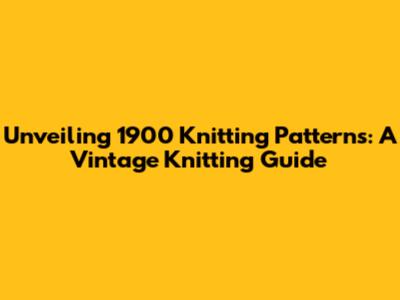 Unveiling 1900 Knitting Patterns: A Vintage Knitting Guide