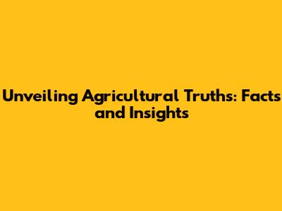 Unveiling Agricultural Truths: Facts and Insights