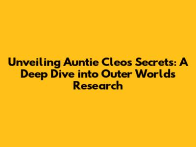 Unveiling Auntie Cleo's Secrets: A Deep Dive into Outer Worlds Research