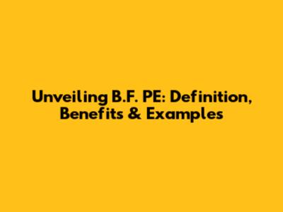Unveiling B.F. PE: Definition, Benefits & Examples
