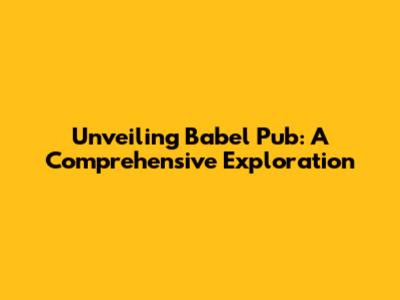 Unveiling Babel Pub: A Comprehensive Exploration