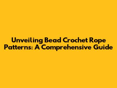 Unveiling Bead Crochet Rope Patterns: A Comprehensive Guide