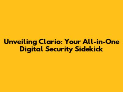 Unveiling Clario: Your All-in-One Digital Security Sidekick