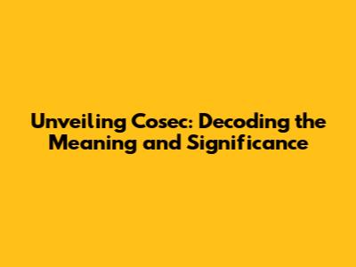 Unveiling Cosec: Decoding the Meaning and Significance