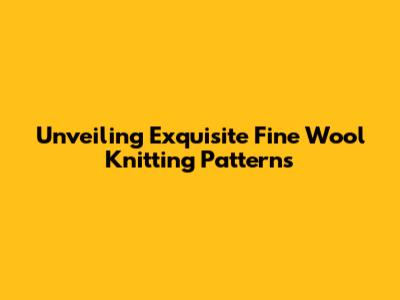 Unveiling Exquisite Fine Wool Knitting Patterns
