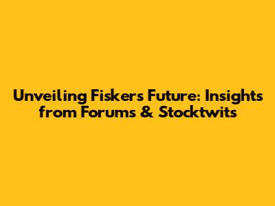 Unveiling Fisker's Future: Insights from Forums & Stocktwits